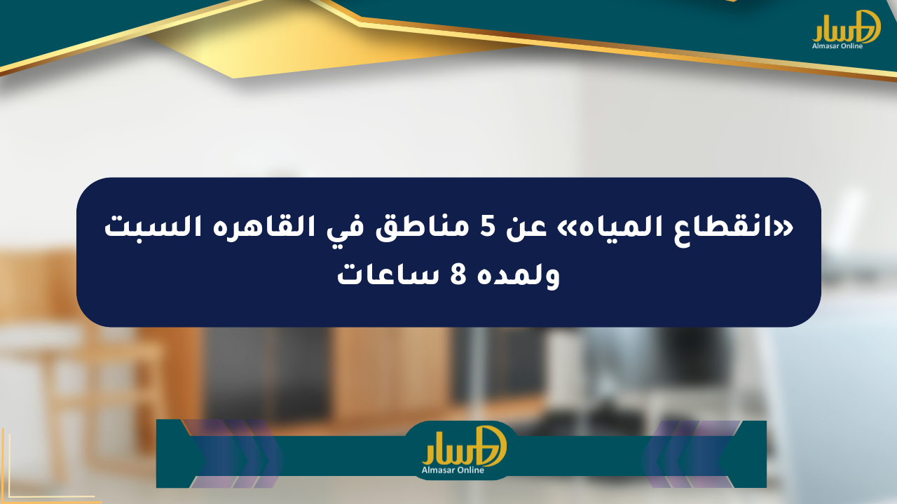 «انقطاع المياه» عن 5 مناطق في القاهرة السبت ولمدة 8 ساعات